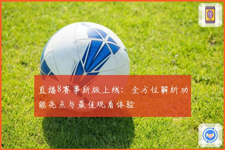 直播8赛事新版上线：全方位解析功能亮点与最佳观看体验