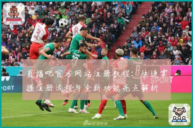 直播吧官方网站注册教程：快速掌握注册流程与全新功能亮点解析