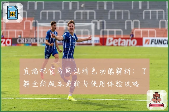 直播吧官方网站特色功能解析：了解全新版本更新与使用体验攻略