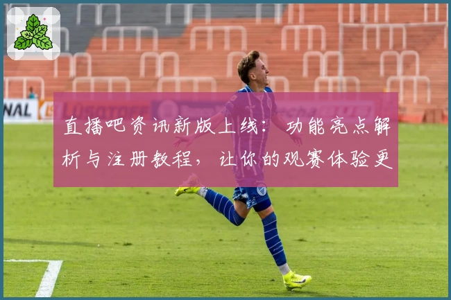 直播吧资讯新版上线：功能亮点解析与注册教程，让你的观赛体验更上一层楼