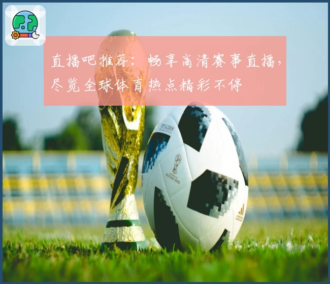 直播吧推荐：畅享高清赛事直播，尽览全球体育热点精彩不停