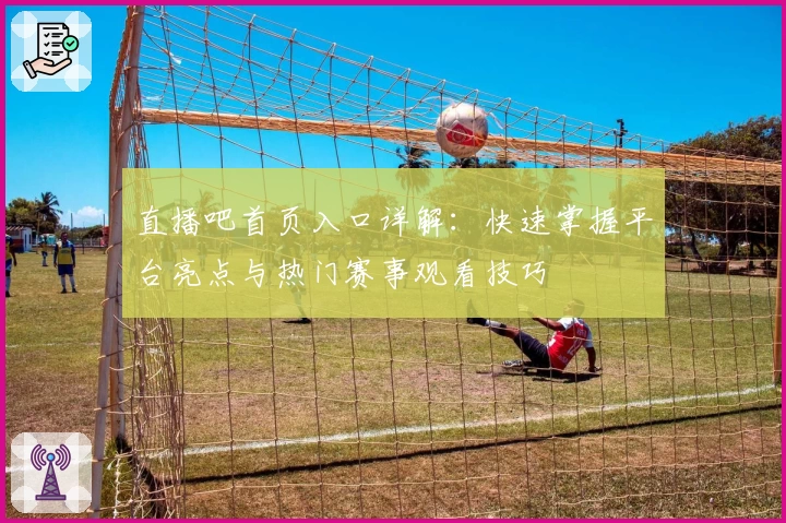 直播吧首页入口详解：快速掌握平台亮点与热门赛事观看技巧