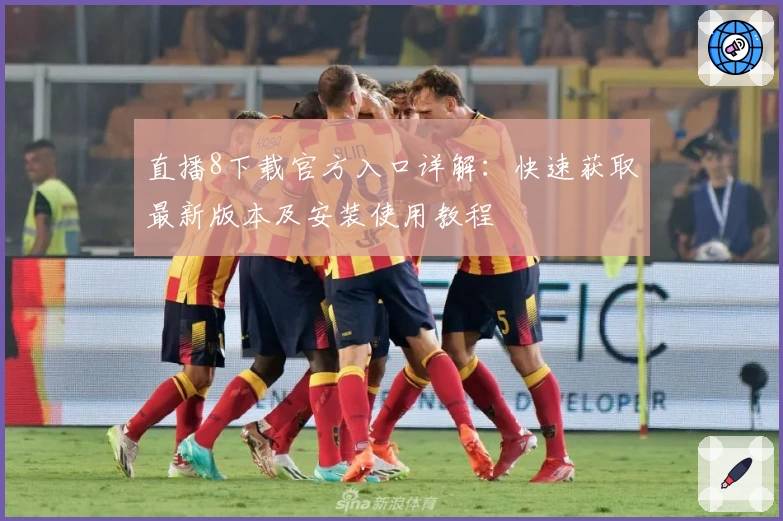直播8下载官方入口详解：快速获取最新版本及安装使用教程