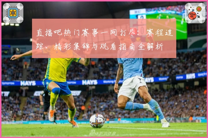 直播吧热门赛事一网打尽:赛程追踪、精彩集锦与观看指南全解析