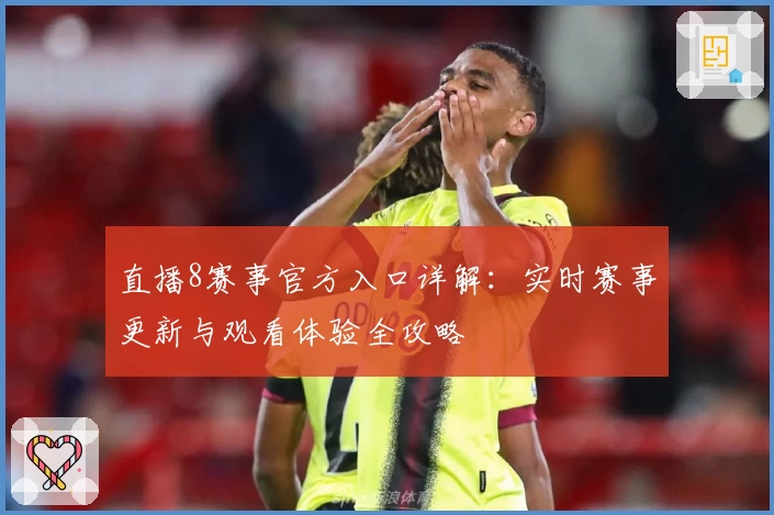 直播8赛事官方入口详解：实时赛事更新与观看体验全攻略