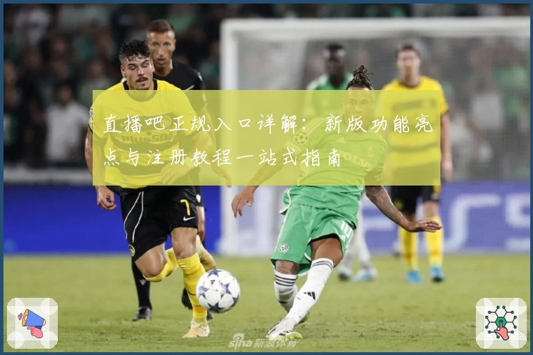 直播吧正规入口详解：新版功能亮点与注册教程一站式指南