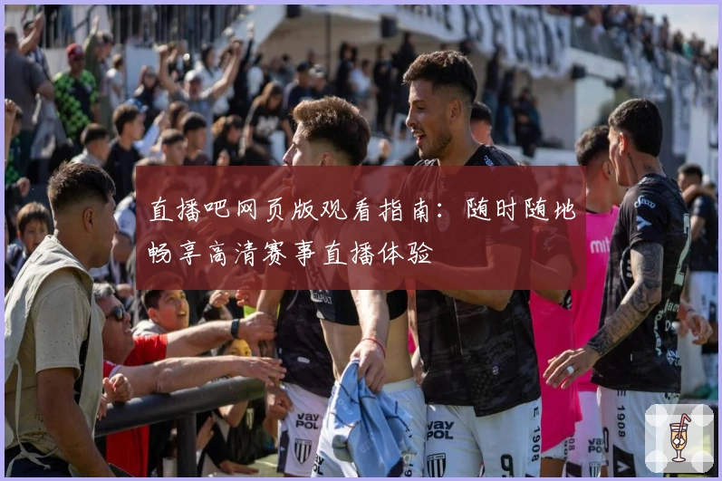直播吧网页版观看指南：随时随地畅享高清赛事直播体验