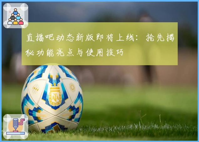 直播吧动态新版即将上线：抢先揭秘功能亮点与使用技巧