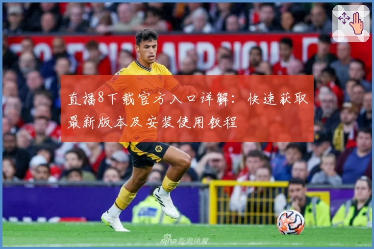 直播8下载官方入口详解：快速获取最新版本及安装使用教程