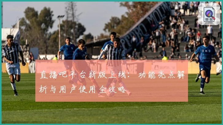 直播吧平台新版上线：功能亮点解析与用户使用全攻略