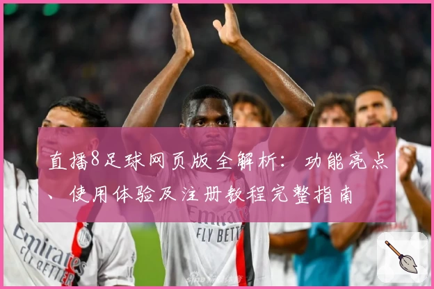 直播8足球网页版全解析：功能亮点、使用体验及注册教程完整指南