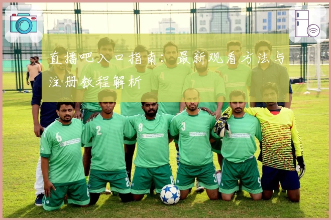 直播吧入口指南：最新观看方法与注册教程解析