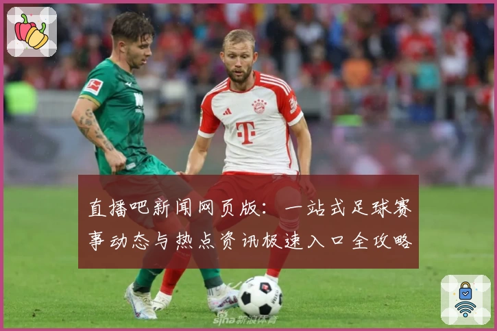 直播吧新闻网页版:一站式足球赛事动态与热点资讯极速入口全攻略