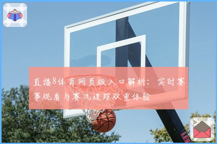 直播8体育网页版入口解析：实时赛事观看与赛况追踪双重体验
