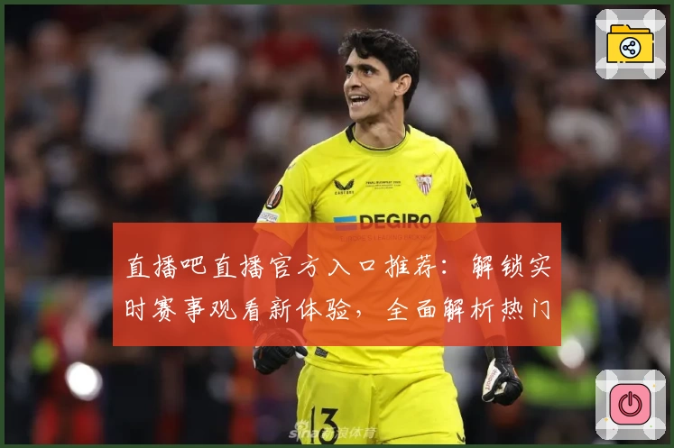 直播吧直播官方入口推荐：解锁实时赛事观看新体验，全面解析热门功能亮点
