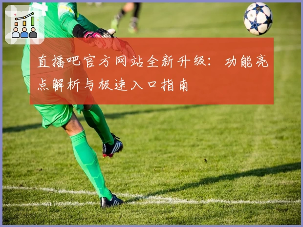 直播吧官方网站全新升级：功能亮点解析与极速入口指南