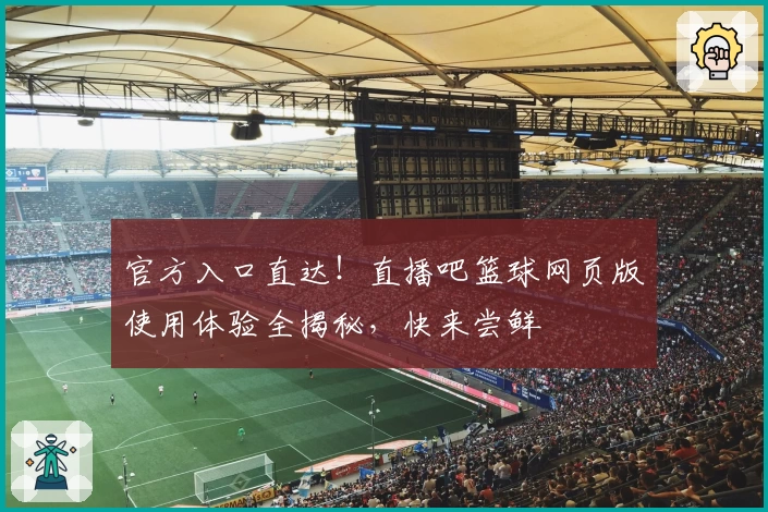 官方入口直达！直播吧篮球网页版使用体验全揭秘，快来尝鲜
