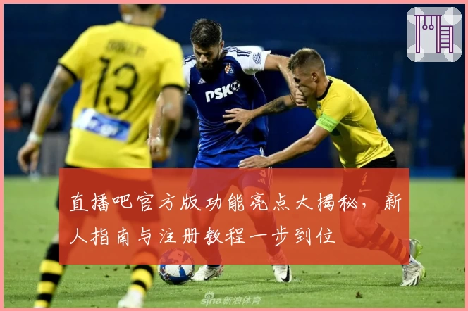 直播吧官方版功能亮点大揭秘，新人指南与注册教程一步到位