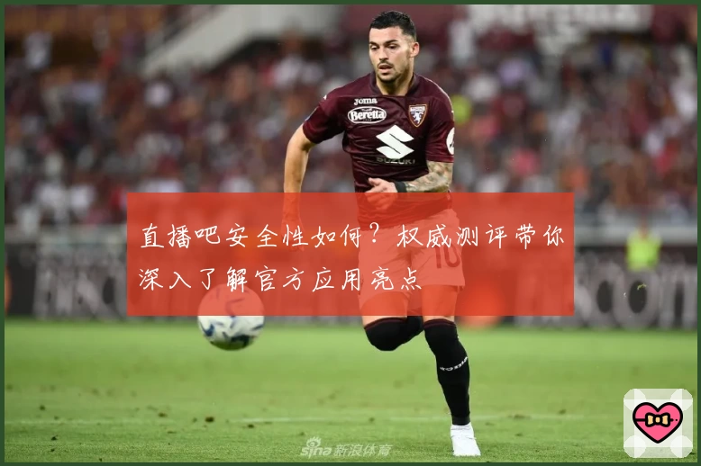 直播吧安全性如何？权威测评带你深入了解官方应用亮点