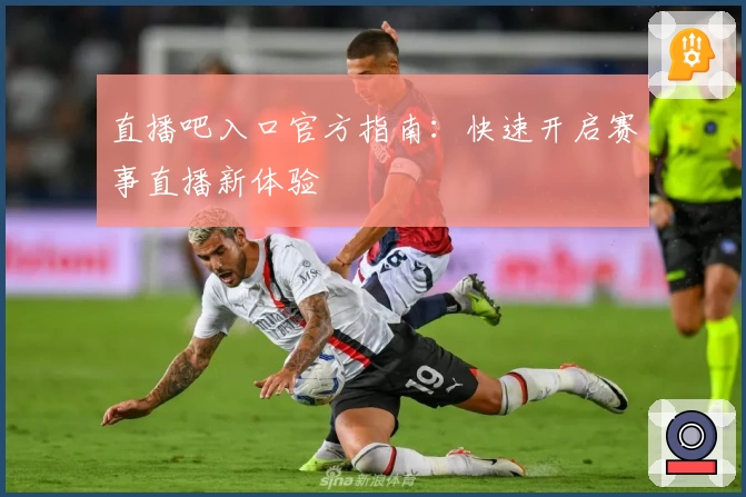 直播吧入口官方指南：快速开启赛事直播新体验