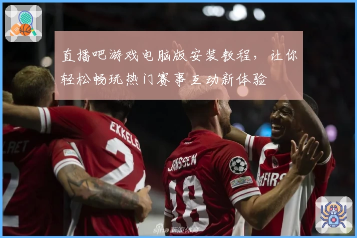 直播吧游戏电脑版安装教程，让你轻松畅玩热门赛事互动新体验