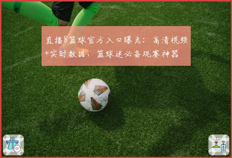 直播8篮球官方入口曝光:高清视频+实时数据,篮球迷必备观赛神器