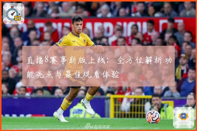 直播8赛事新版上线：全方位解析功能亮点与最佳观看体验