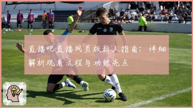 直播吧直播网页版新人指南：详细解析观看流程与功能亮点