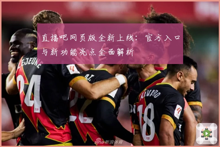 直播吧网页版全新上线：官方入口与新功能亮点全面解析