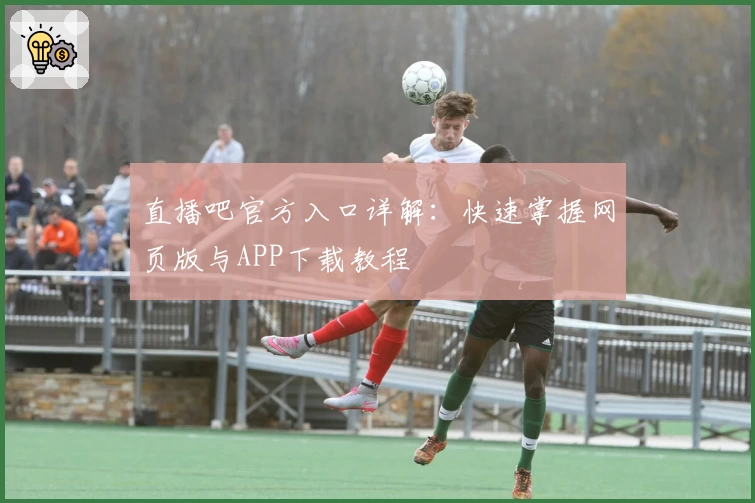 直播吧官方入口详解：快速掌握网页版与APP下载教程