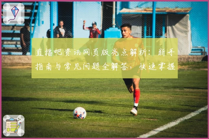 直播吧资讯网页版亮点解析：新手指南与常见问题全解答，快速掌握使用技巧