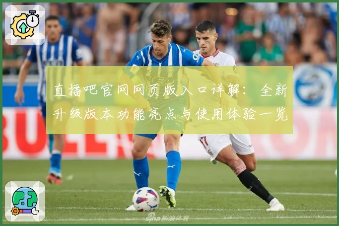 直播吧官网网页版入口详解:全新升级版本功能亮点与使用体验一览