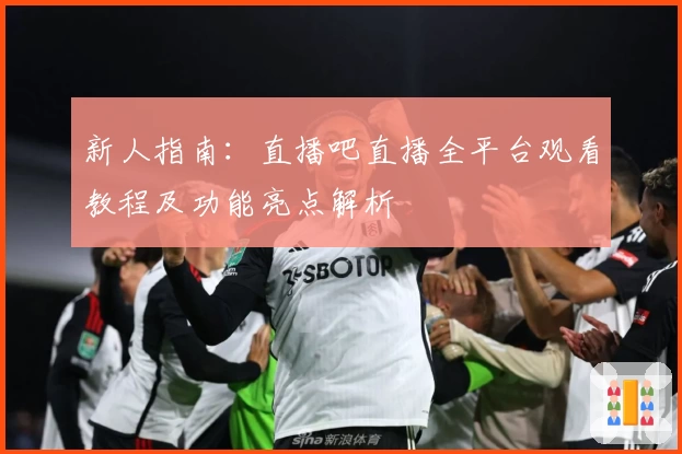 新人指南：直播吧直播全平台观看教程及功能亮点解析