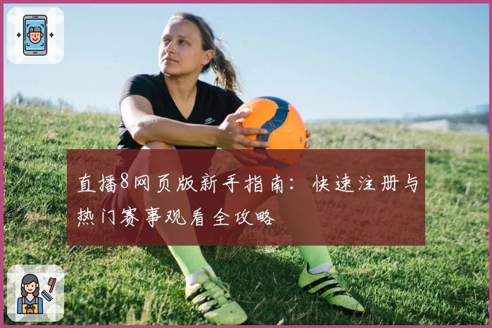 直播8网页版新手指南：快速注册与热门赛事观看全攻略