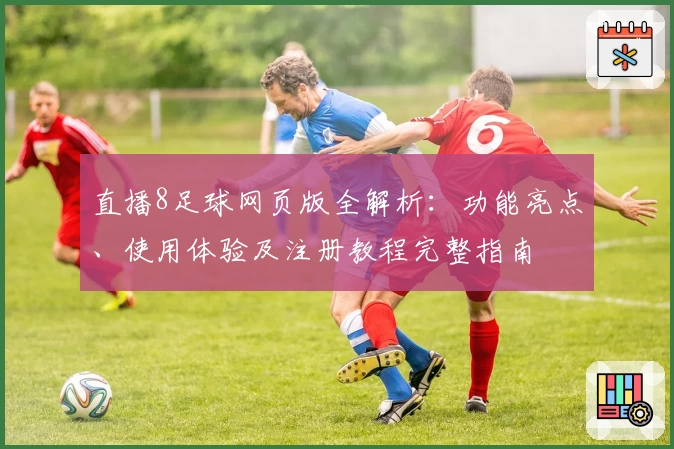 直播8足球网页版全解析：功能亮点、使用体验及注册教程完整指南