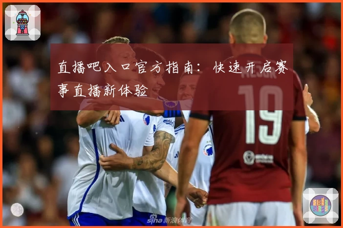 直播吧入口官方指南：快速开启赛事直播新体验