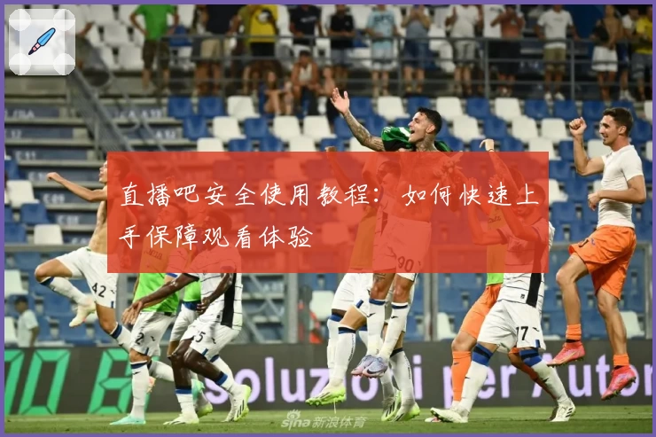 直播吧安全使用教程：如何快速上手保障观看体验