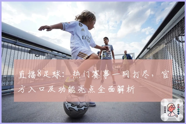 直播8足球：热门赛事一网打尽，官方入口及功能亮点全面解析