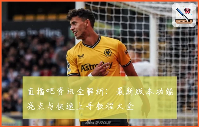 直播吧资讯全解析：最新版本功能亮点与快速上手教程大全