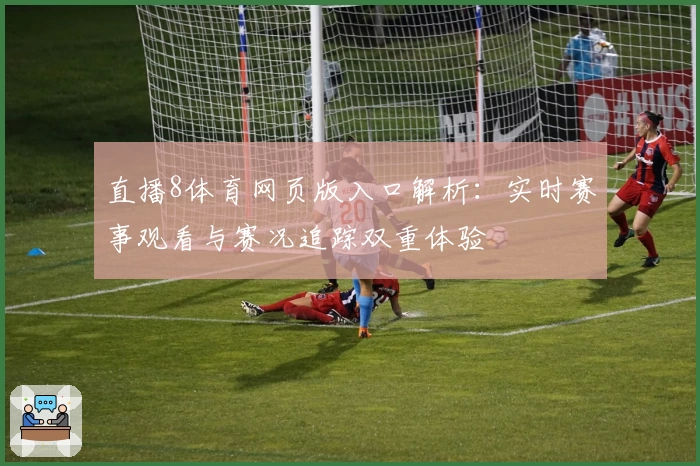 直播8体育网页版入口解析：实时赛事观看与赛况追踪双重体验