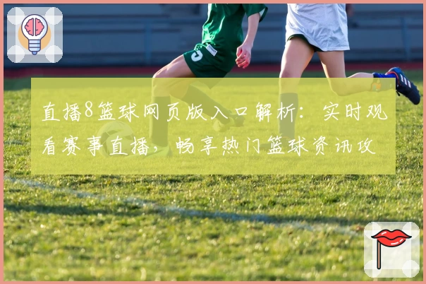 直播8篮球网页版入口解析：实时观看赛事直播，畅享热门篮球资讯攻略