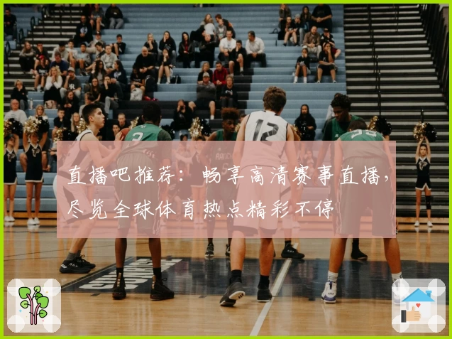 直播吧推荐：畅享高清赛事直播，尽览全球体育热点精彩不停