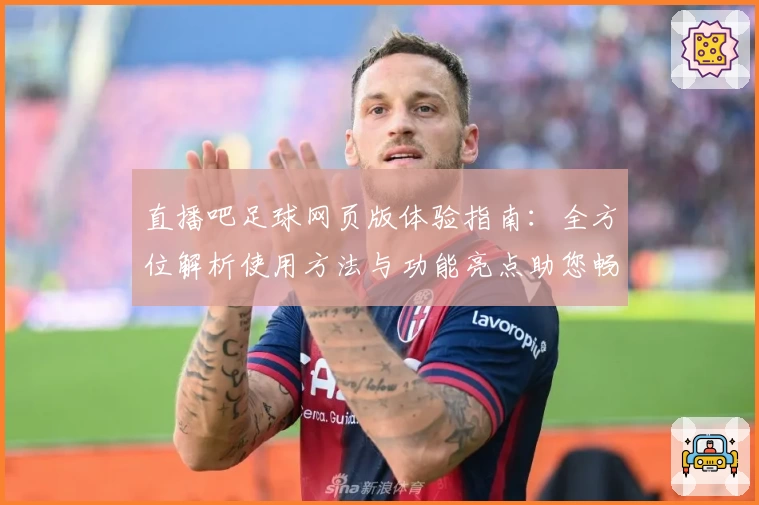 直播吧足球网页版体验指南：全方位解析使用方法与功能亮点助您畅享精彩赛事