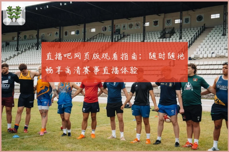 直播吧网页版观看指南：随时随地畅享高清赛事直播体验